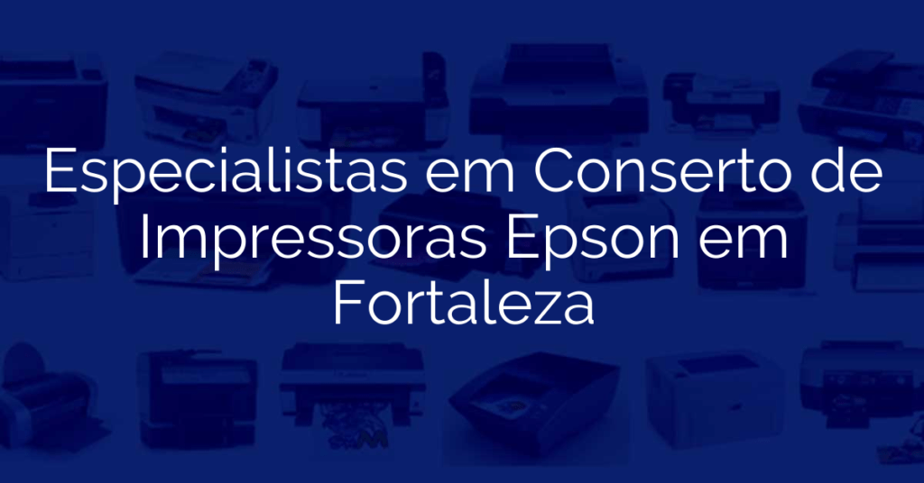 Especialistas em Conserto de Impressoras Epson em Fortaleza