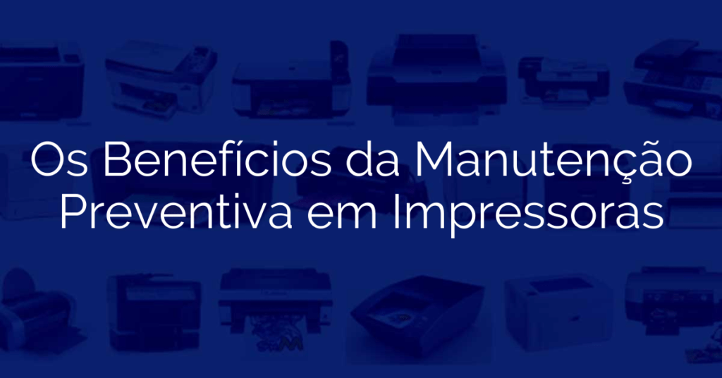 Os Benefícios da Manutenção Preventiva em Impressoras