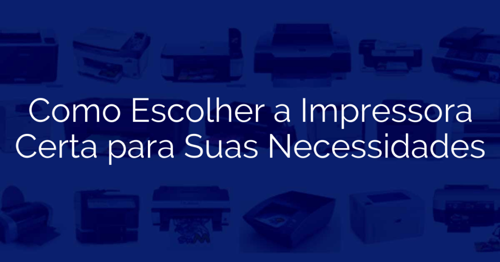 Como Escolher a Impressora Certa para Suas Necessidades