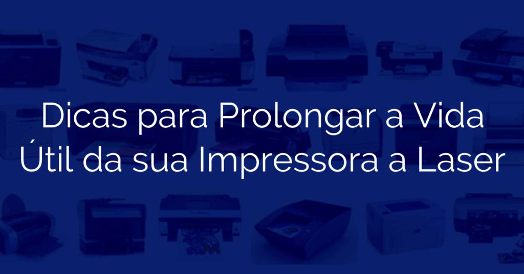 Dicas para Prolongar a Vida Útil da sua Impressora a Laser