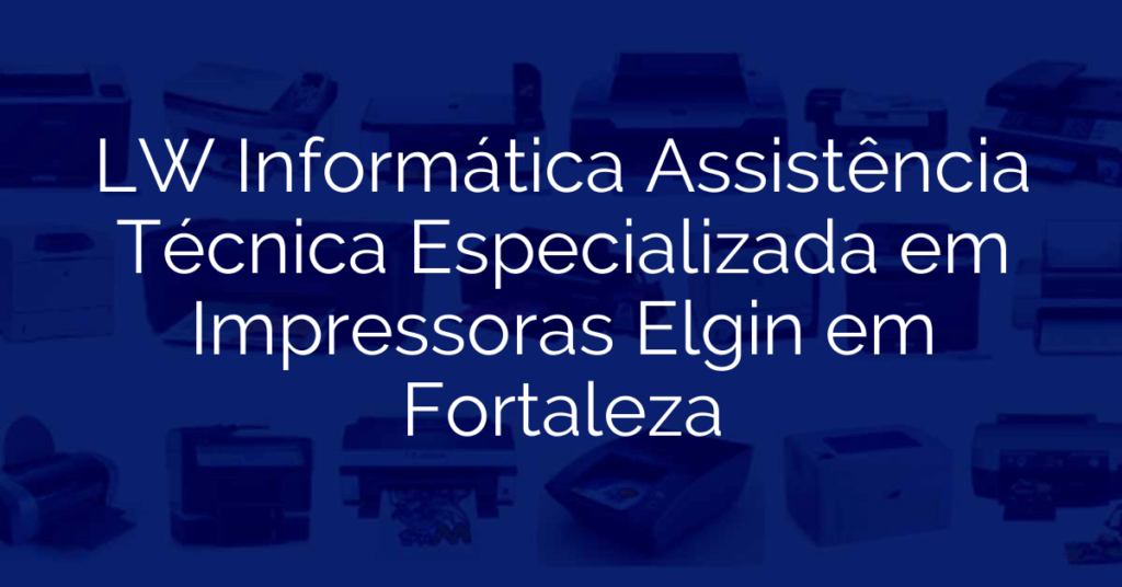 LW Informática Assistência Técnica Especializada em Impressoras Elgin em Fortaleza