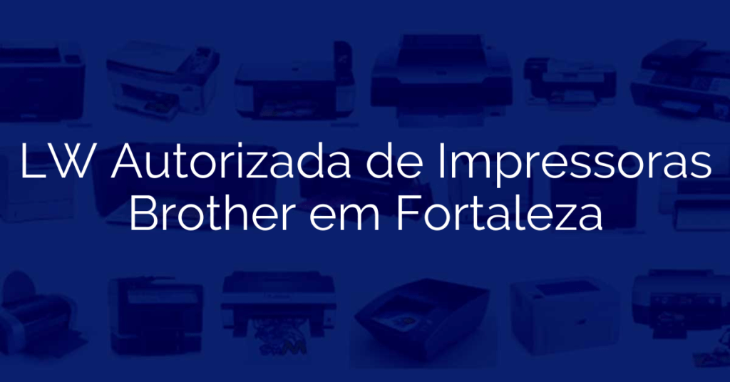 LW Autorizada de Impressoras Brother em Fortaleza