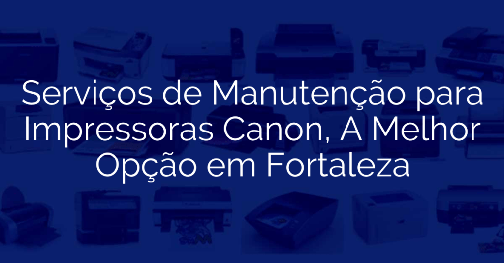 Serviços de Manutenção para Impressoras Canon, A Melhor Opção em Fortaleza