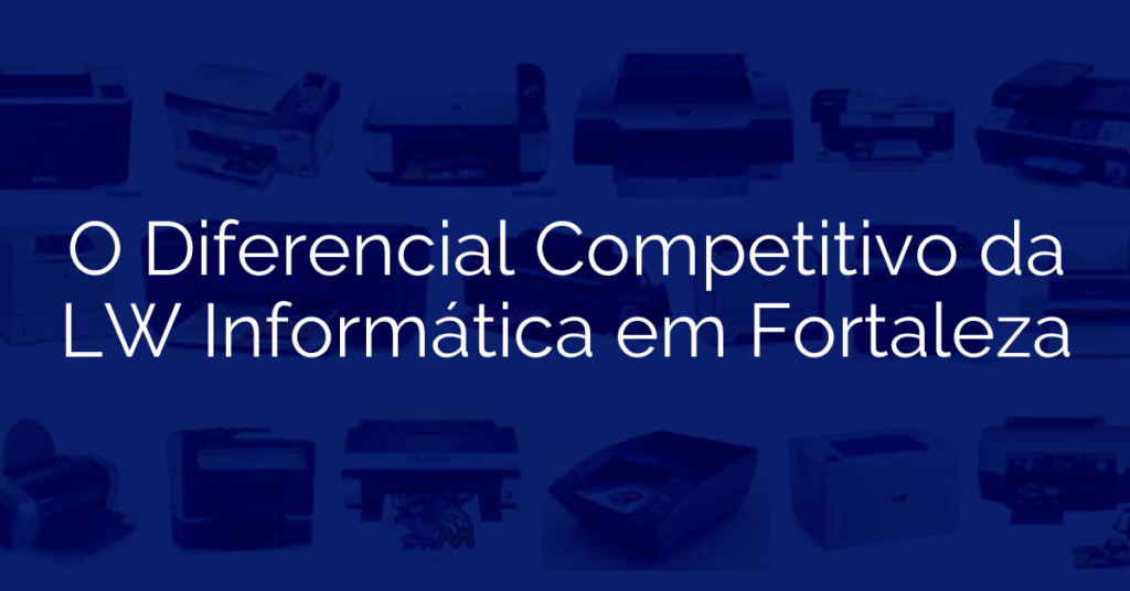 O Diferencial Competitivo da LW Informática em Fortaleza